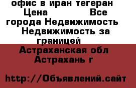офис в иран тегеран › Цена ­ 60 000 - Все города Недвижимость » Недвижимость за границей   . Астраханская обл.,Астрахань г.